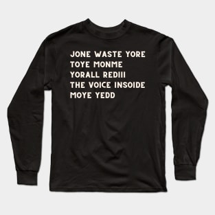 JONE WASTE YORE  TOYE MONME  YORALL REDIII  THE VOICE INSOIDE  MOYE YEDD Long Sleeve T-Shirt